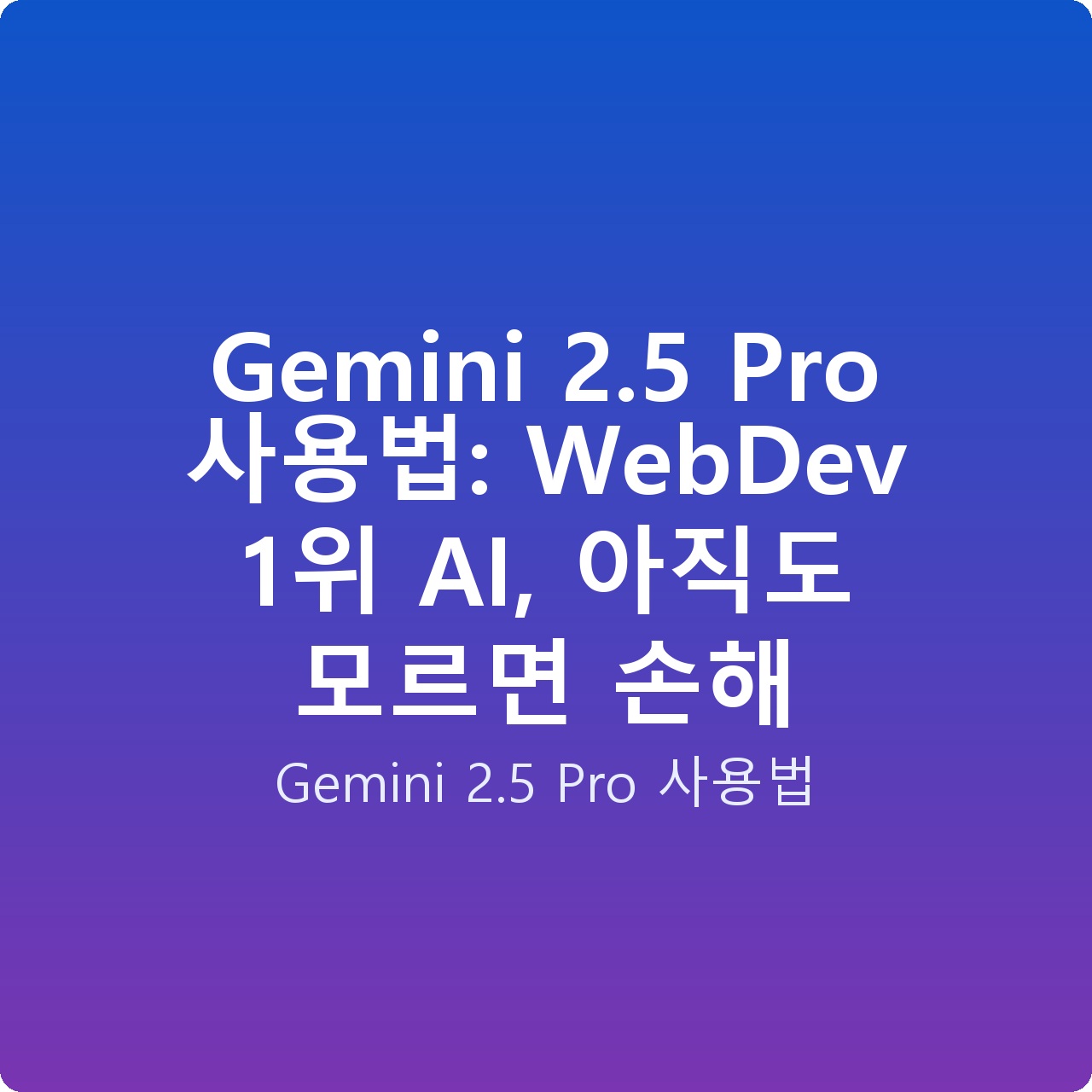 Gemini 2.5 Pro 사용법: WebDev 1위 AI, 아직도 모르면 손해
