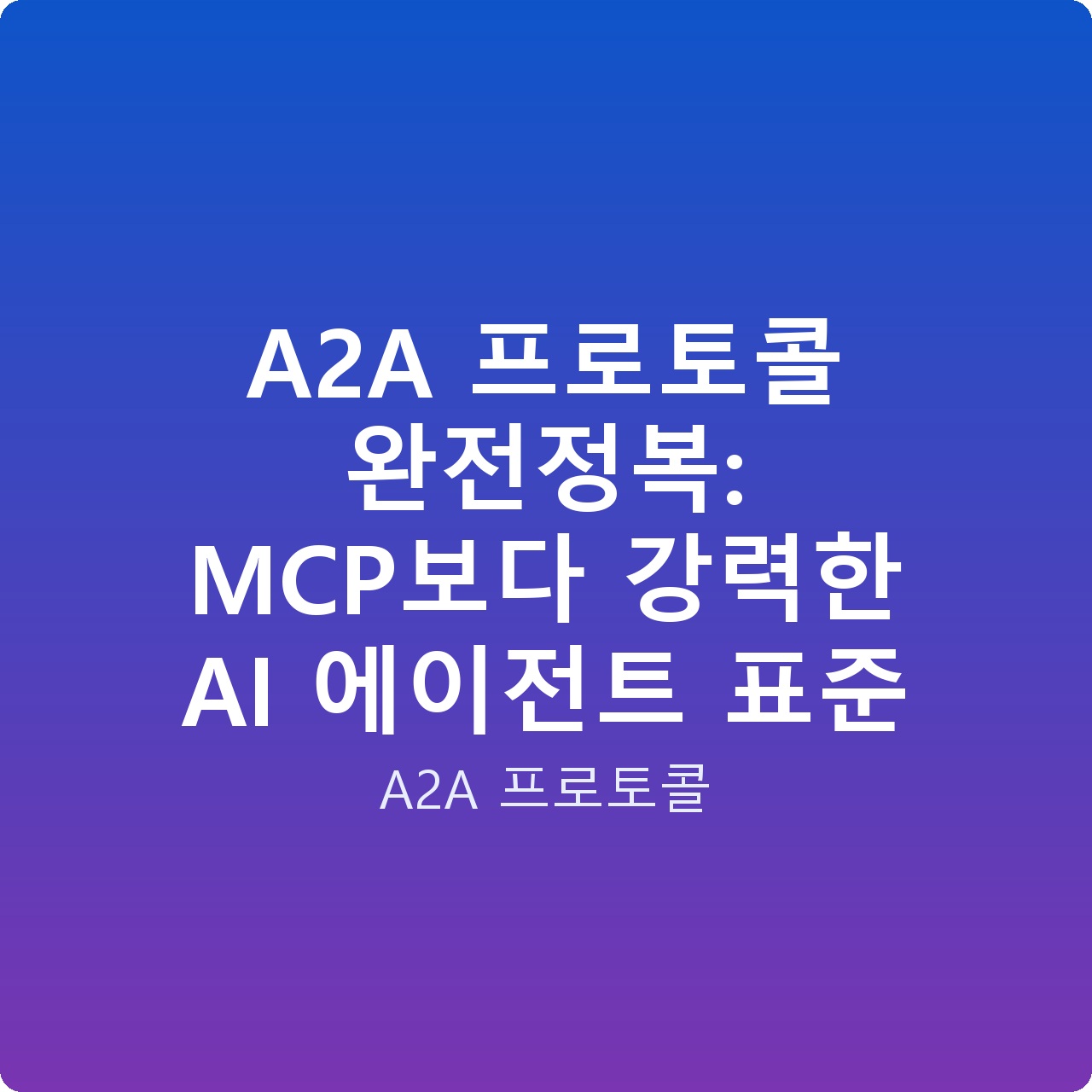 A2A 프로토콜 완전정복: MCP보다 강력한 AI 에이전트 표준 A2A 프로토콜 완전정복: MCP보다 강력한 AI 에이전트 표준