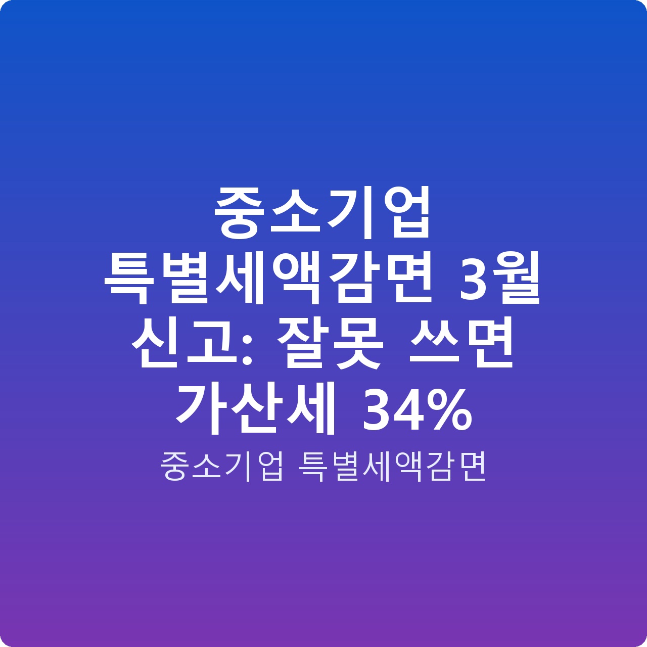 중소기업 특별세액감면 3월 신고: 잘못 쓰면 가산세 34% 중소기업 특별세액감면 3월 신고: 잘못 쓰면 가산세 34%