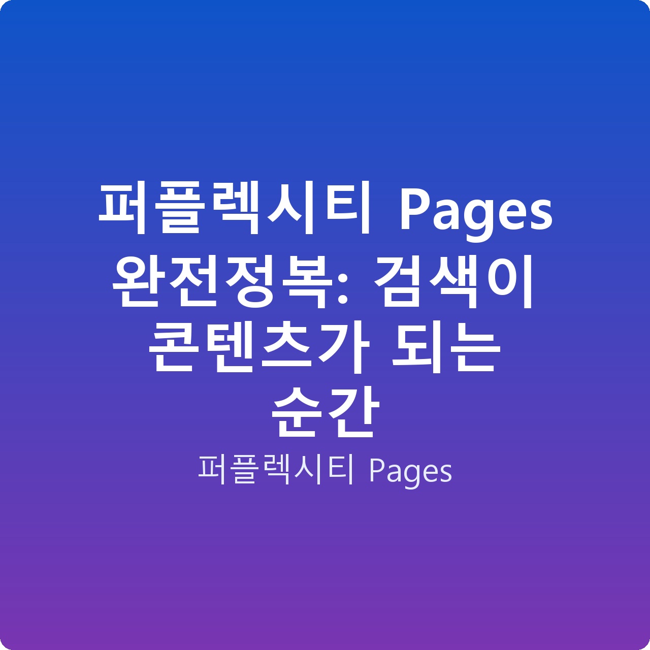 퍼플렉시티 Pages 완전정복: 검색이 콘텐츠가 되는 순간