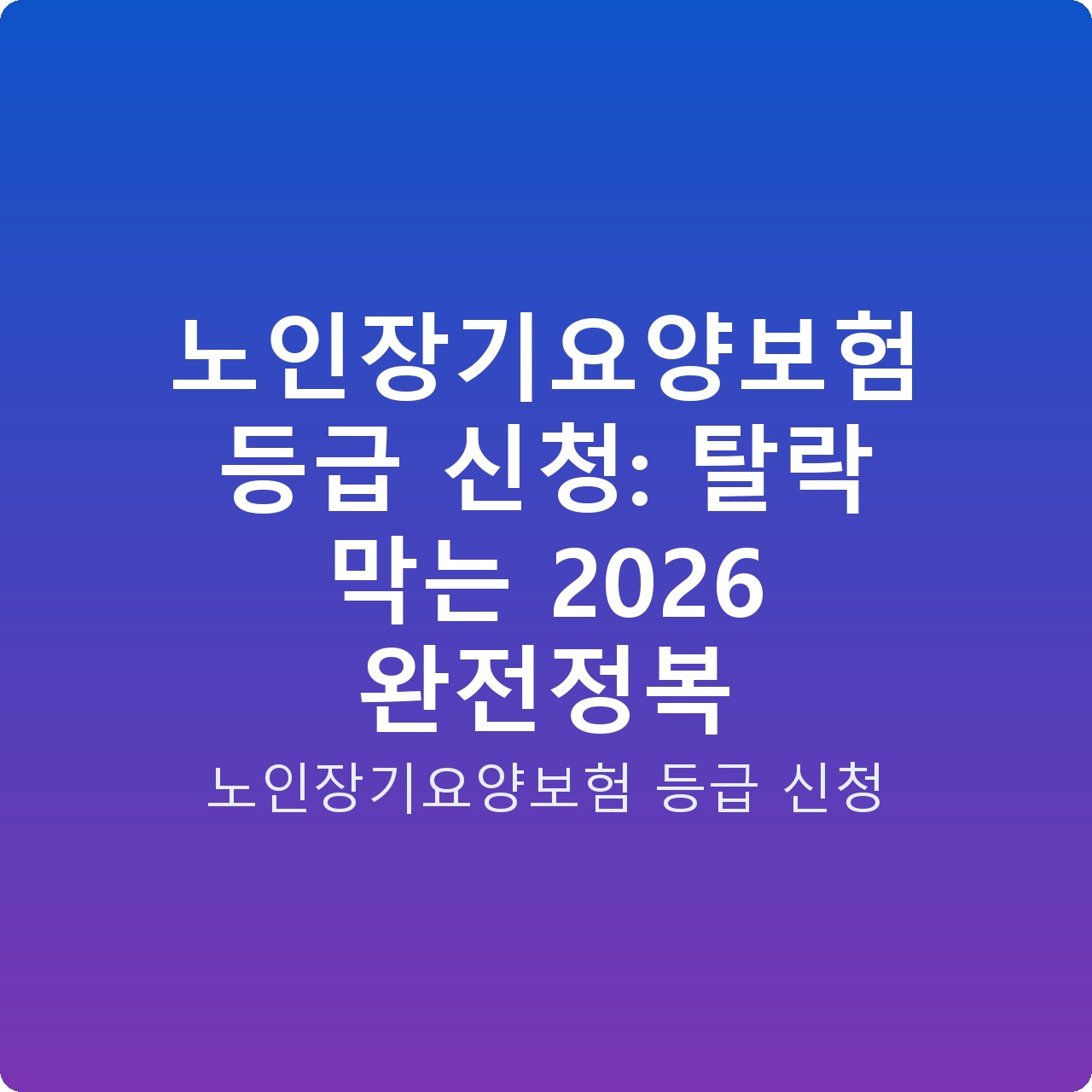 노인장기요양보험 등급 신청: 탈락 막는 2026 완전정복 노인장기요양보험 등급 신청: 탈락 막는 2026 완전정복