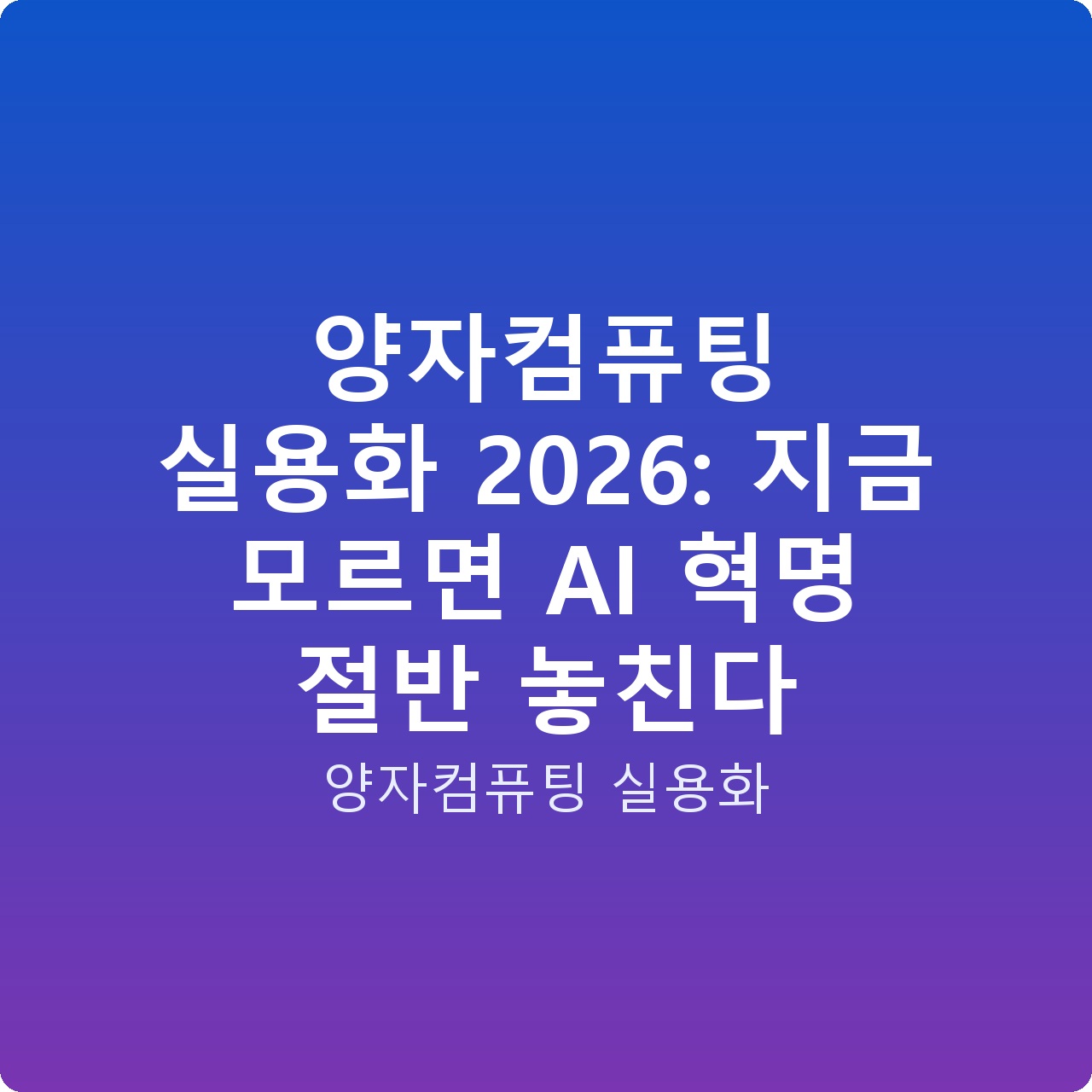 양자컴퓨팅 실용화 2026: 지금 모르면 AI 혁명 절반 놓친다