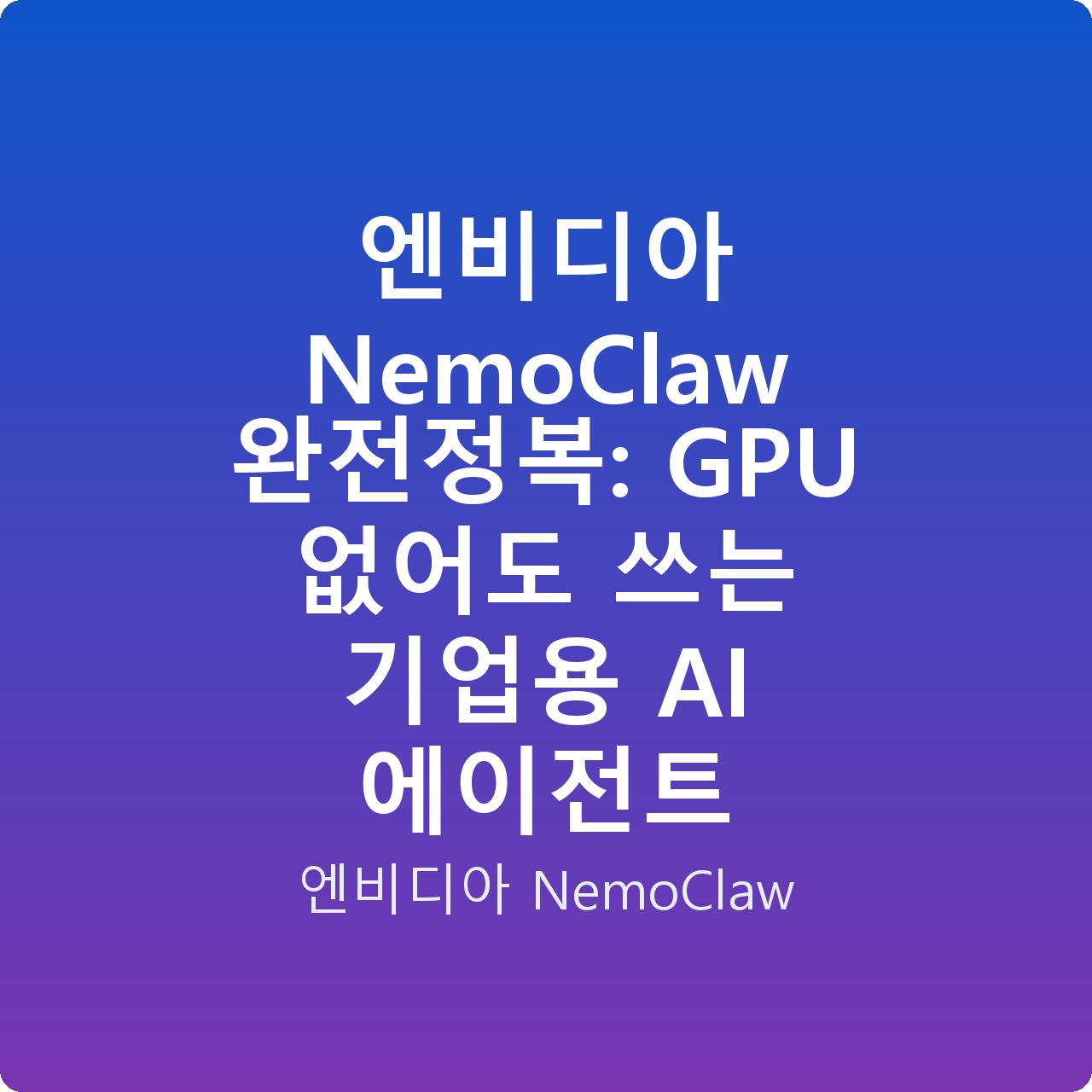 엔비디아 NemoClaw 완전정복: GPU 없어도 쓰는 기업용 AI 에이전트