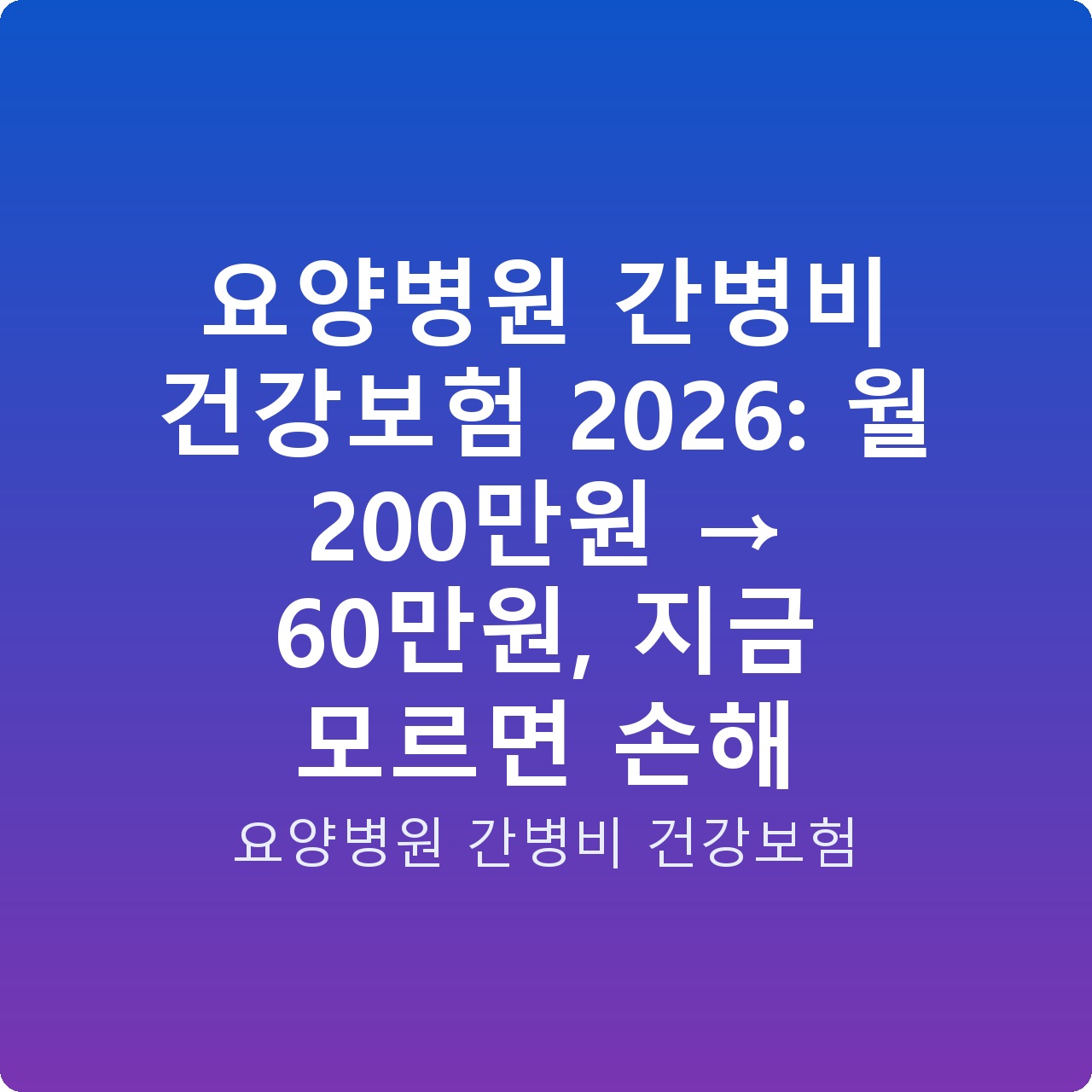 요양병원 간병비 건강보험 2026: 월 200만원 → 60만원, 지금 모르면 손해