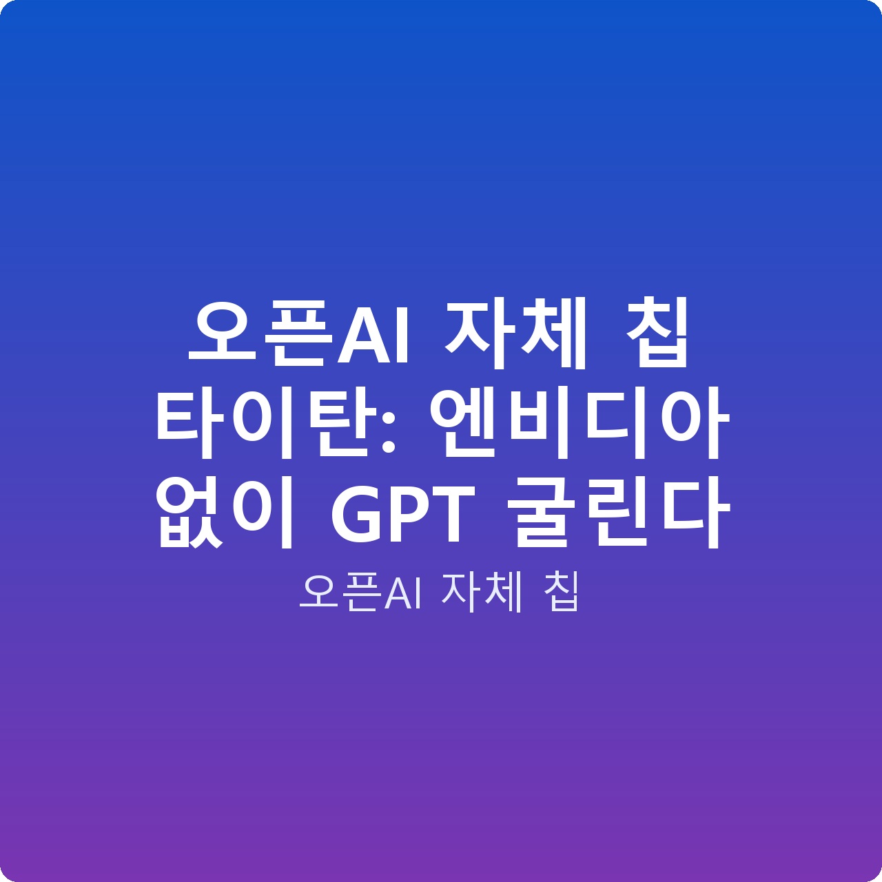 오픈AI 자체 칩 타이탄: 엔비디아 없이 GPT 굴린다