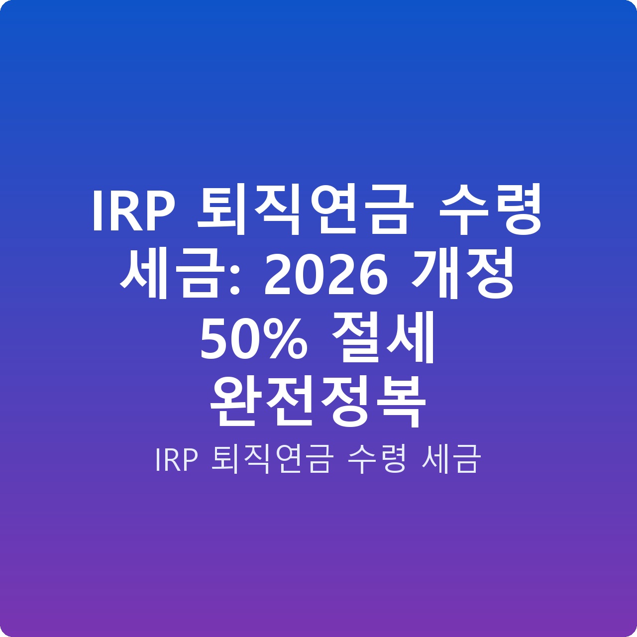 IRP 퇴직연금 수령 세금: 2026 개정 50% 절세 완전정복
