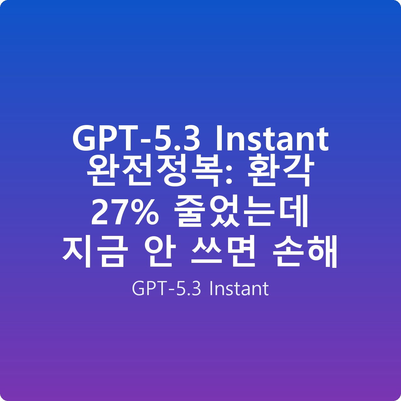 GPT-5.3 Instant 완전정복: 환각 27% 줄었는데 지금 안 쓰면 손해