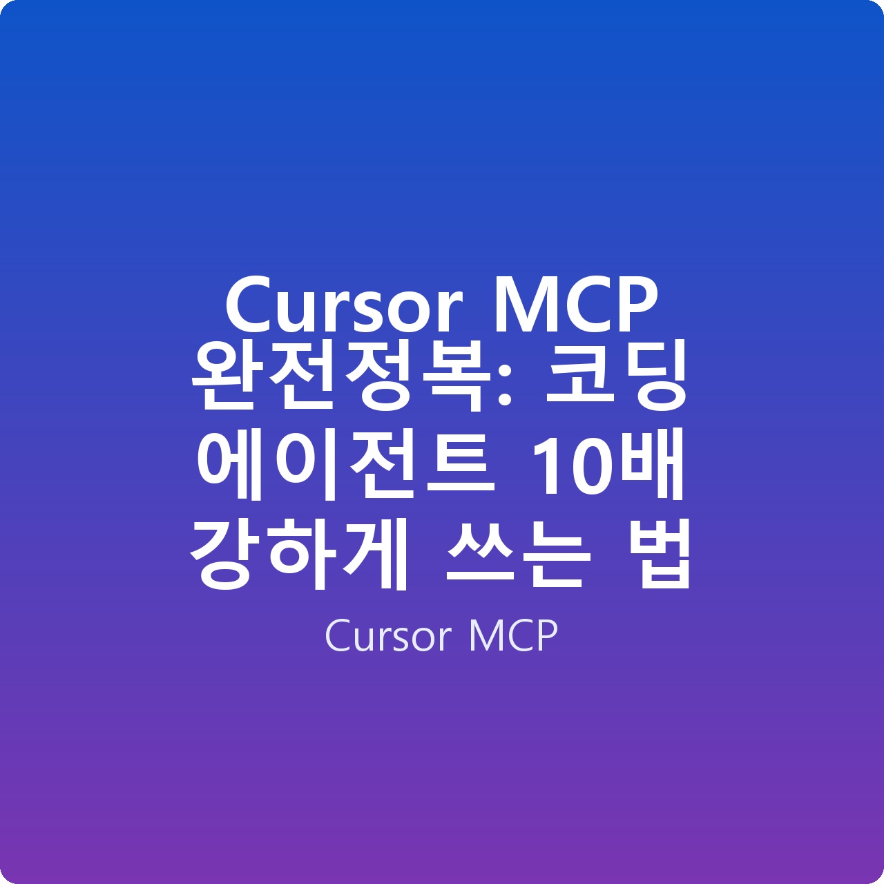 Cursor MCP 완전정복: 코딩 에이전트 10배 강하게 쓰는 법