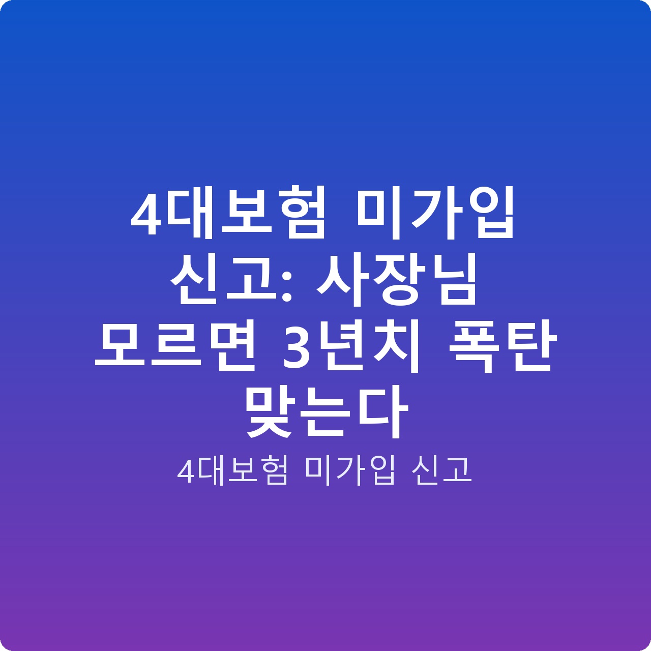 4대보험 미가입 신고: 사장님 모르면 3년치 폭탄 맞는다