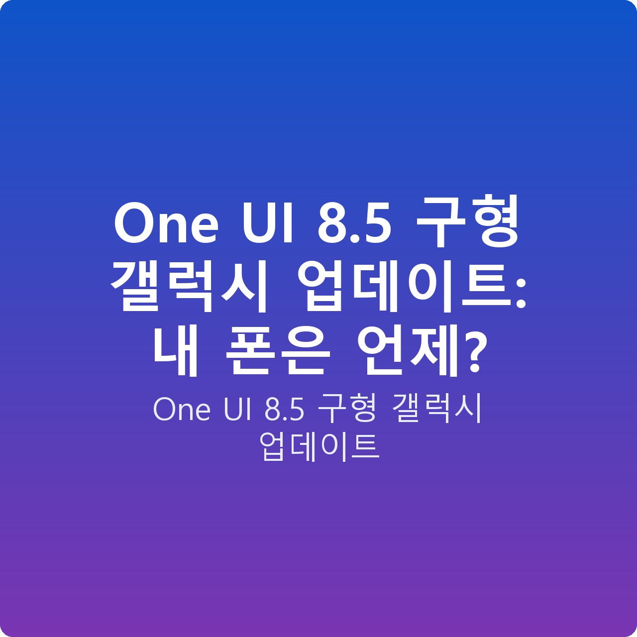 One UI 8.5 구형 갤럭시 업데이트: 내 폰은 언제?