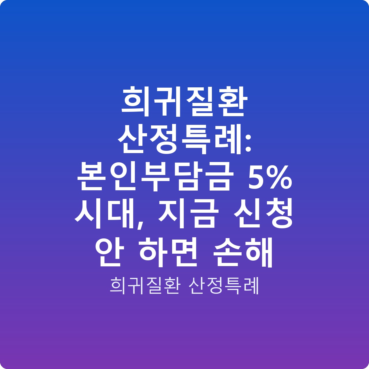 희귀질환 산정특례: 본인부담금 5% 시대, 지금 신청 안 하면 손해