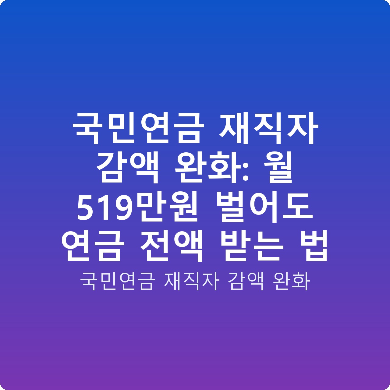 국민연금 재직자 감액 완화: 월 519만원 벌어도 연금 전액 받는 법