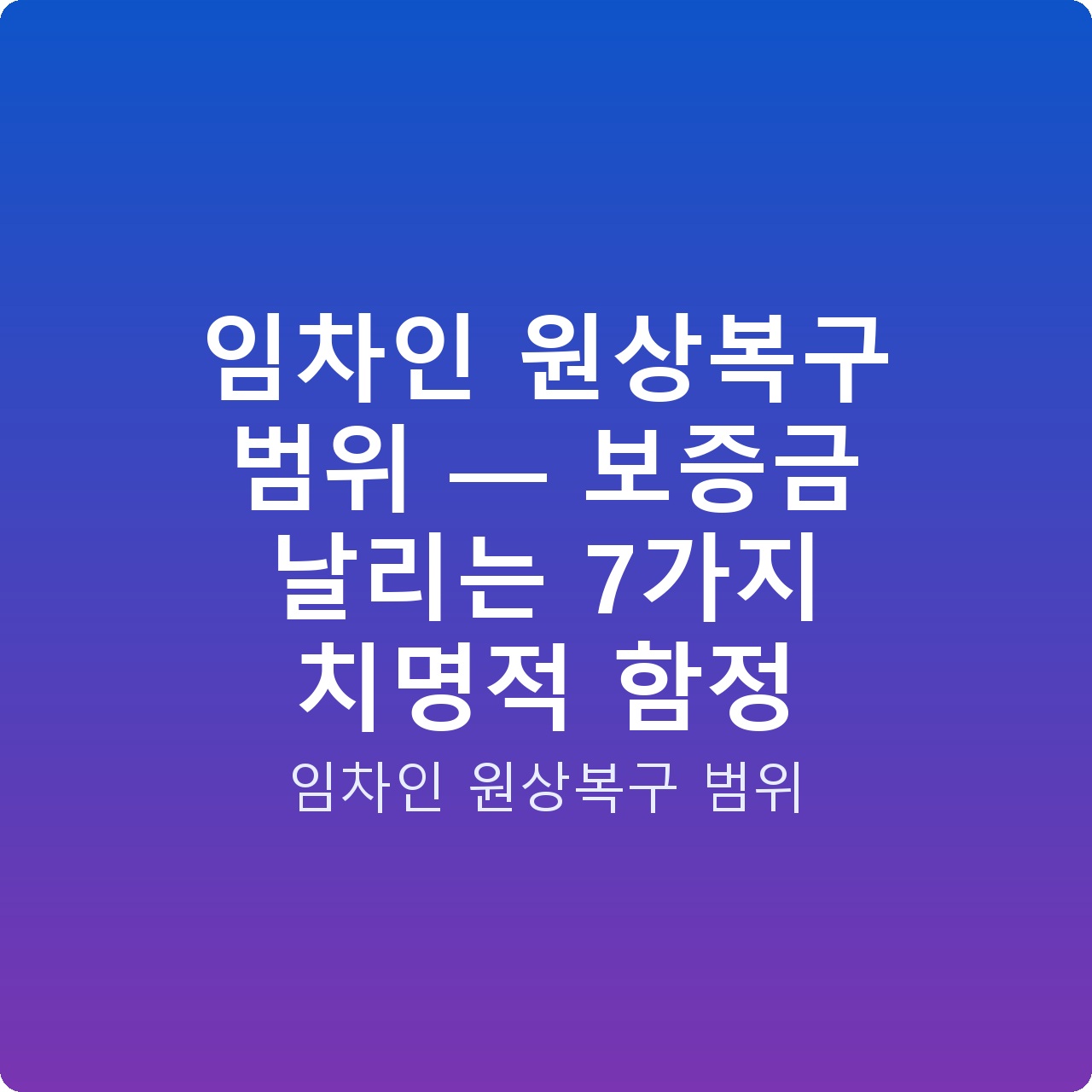 임차인 원상복구 범위 — 보증금 날리는 7가지 치명적 함정