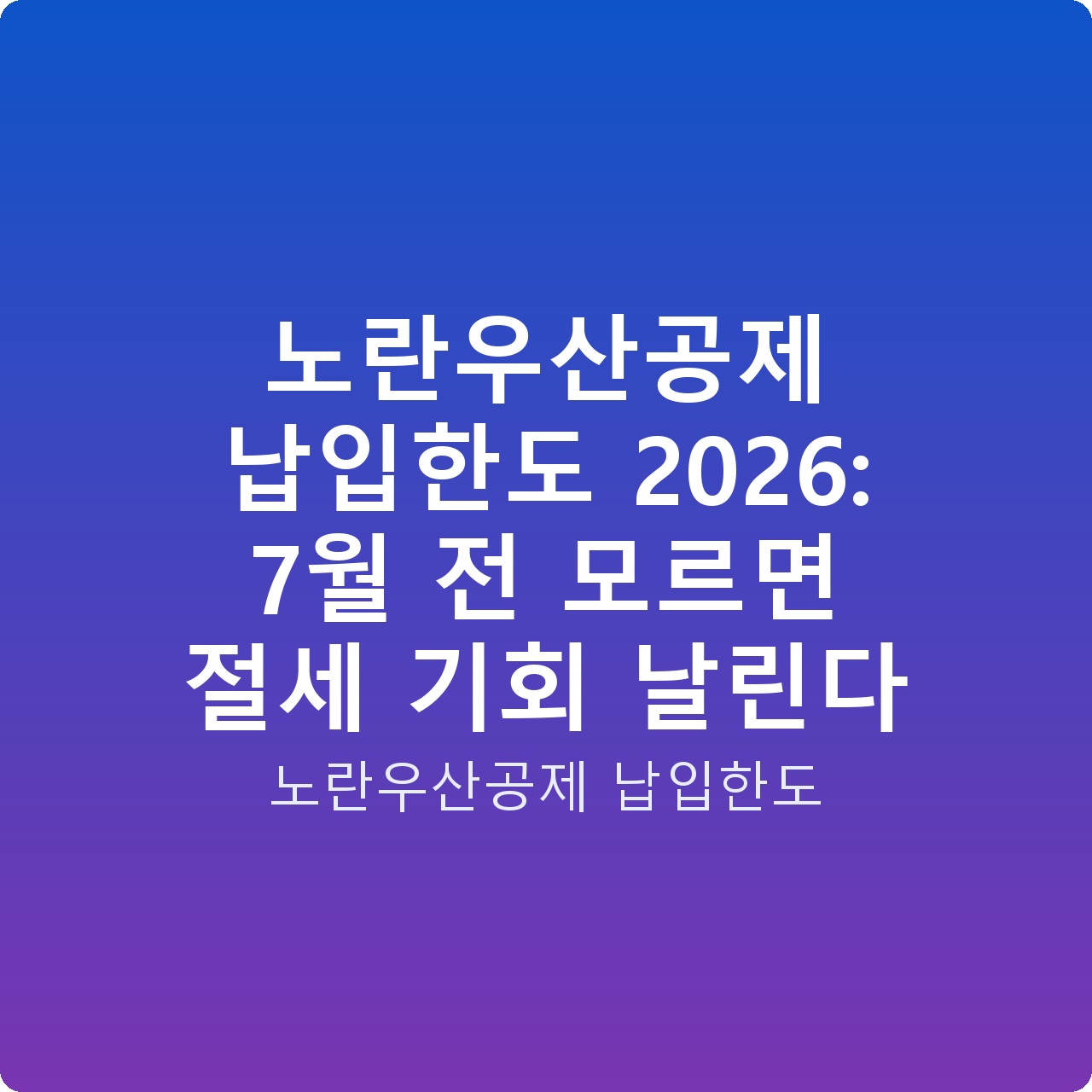 노란우산공제 납입한도 2026: 7월 전 모르면 절세 기회 날린다