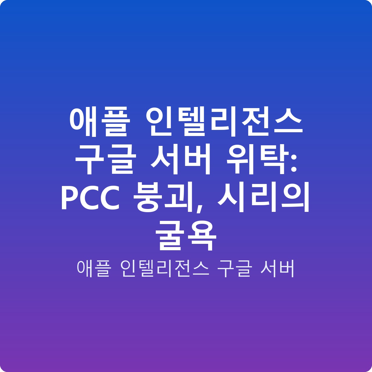 애플 인텔리전스 구글 서버 위탁: PCC 붕괴, 시리의 굴욕