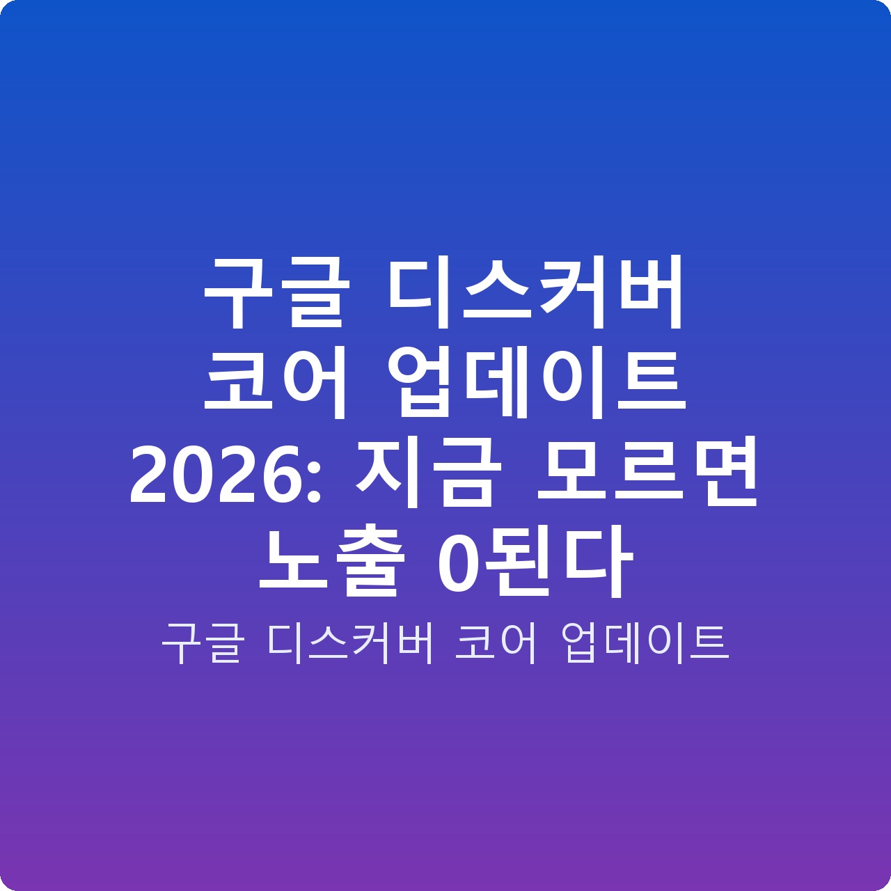 구글 디스커버 코어 업데이트 2026: 지금 모르면 노출 0된다