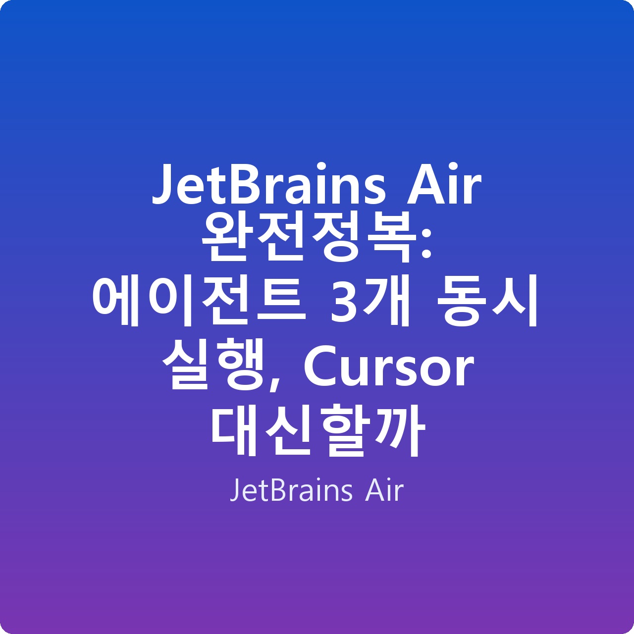 JetBrains Air 완전정복: 에이전트 3개 동시 실행, Cursor 대신할까