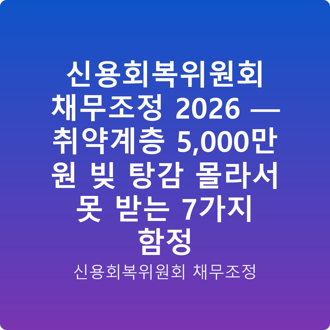 신용회복위원회 채무조정 2026 — 취약계층 5,000만 원 빚 탕감 몰라서 못 받는 7가지 함정