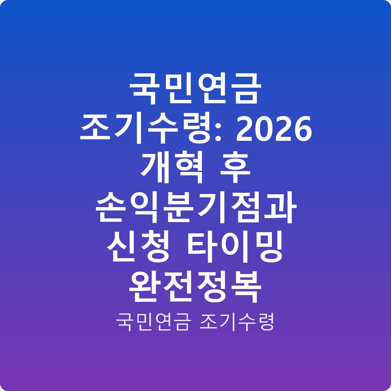 국민연금 조기수령: 2026 개혁 후 손익분기점과 신청 타이밍 완전정복