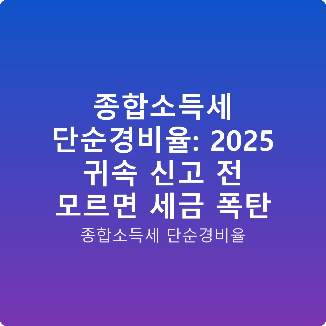 종합소득세 단순경비율: 2025 귀속 신고 전 모르면 세금 폭탄