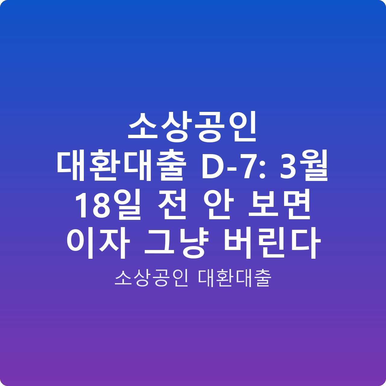 소상공인 대환대출 D-7: 3월 18일 전 안 보면 이자 그냥 버린다