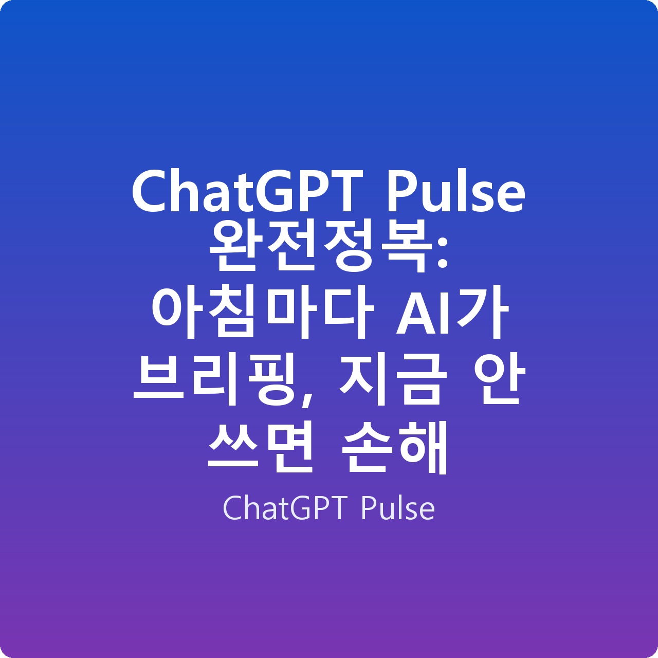 ChatGPT Pulse 완전정복: 아침마다 AI가 브리핑, 지금 안 쓰면 손해