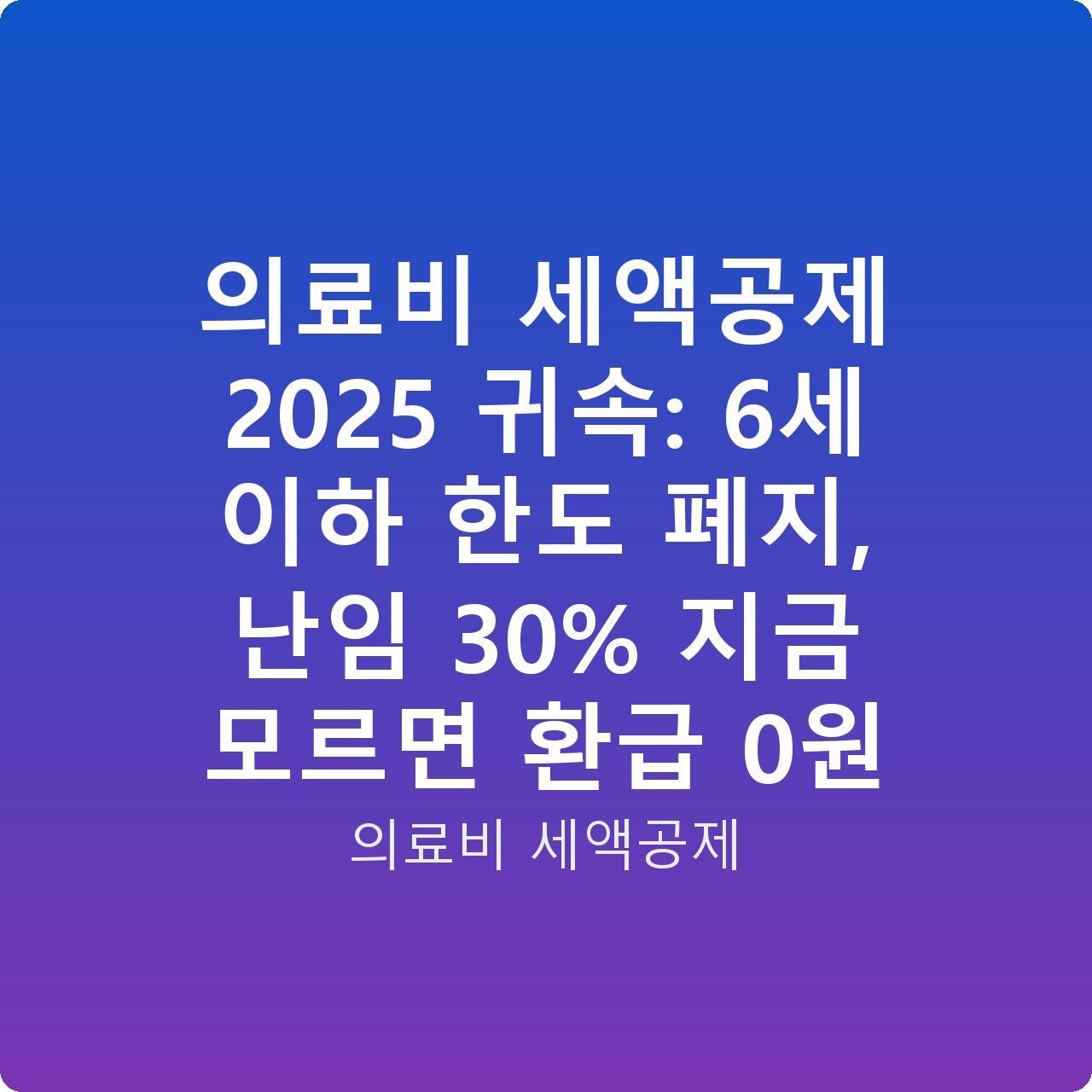 의료비 세액공제 2025 귀속: 6세 이하 한도 폐지, 난임 30% 지금 모르면 환급 0원