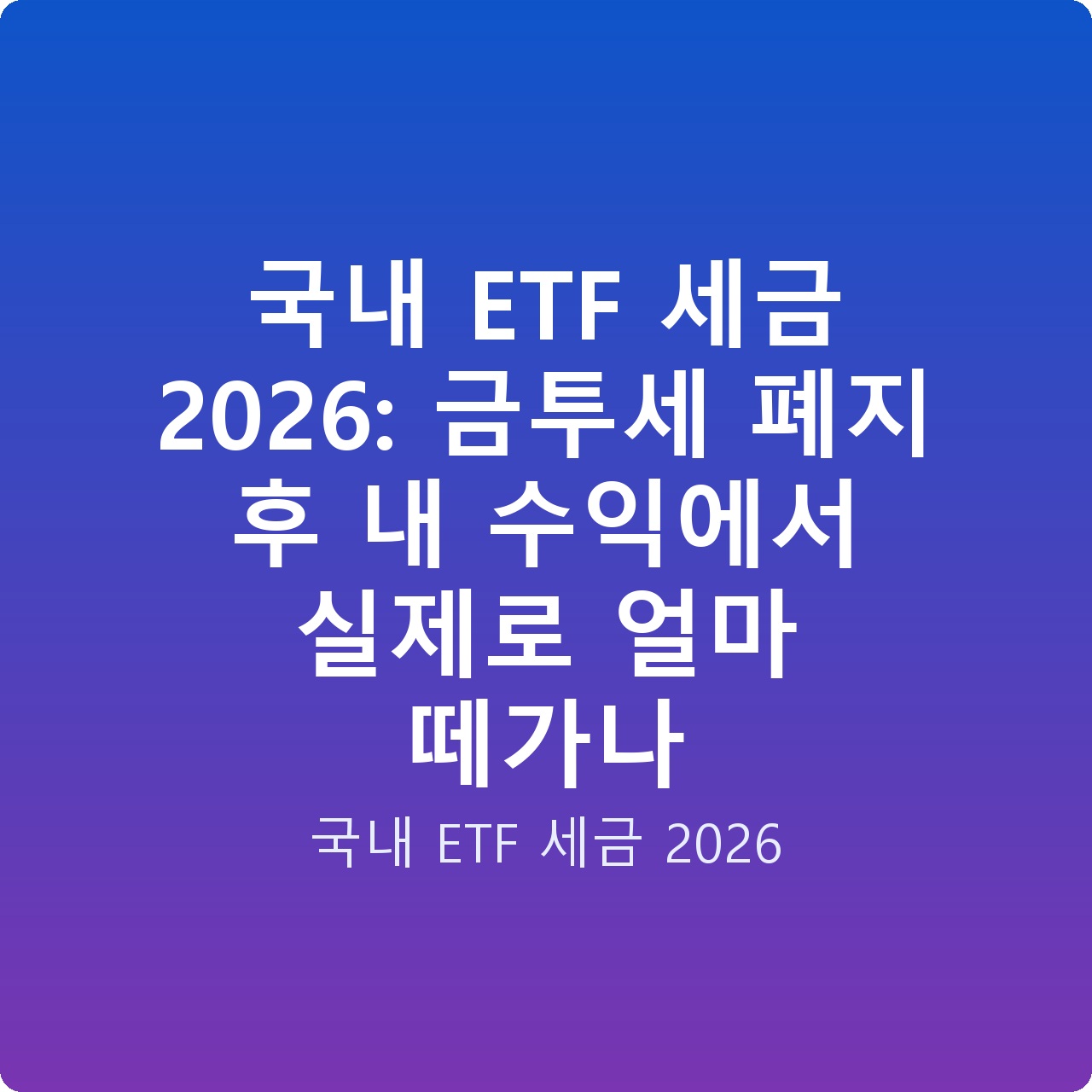 국내 ETF 세금 2026: 금투세 폐지 후 내 수익에서 실제로 얼마 떼가나