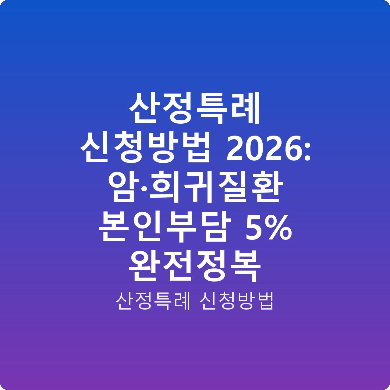 산정특례 신청방법 2026: 암·희귀질환 본인부담 5% 완전정복