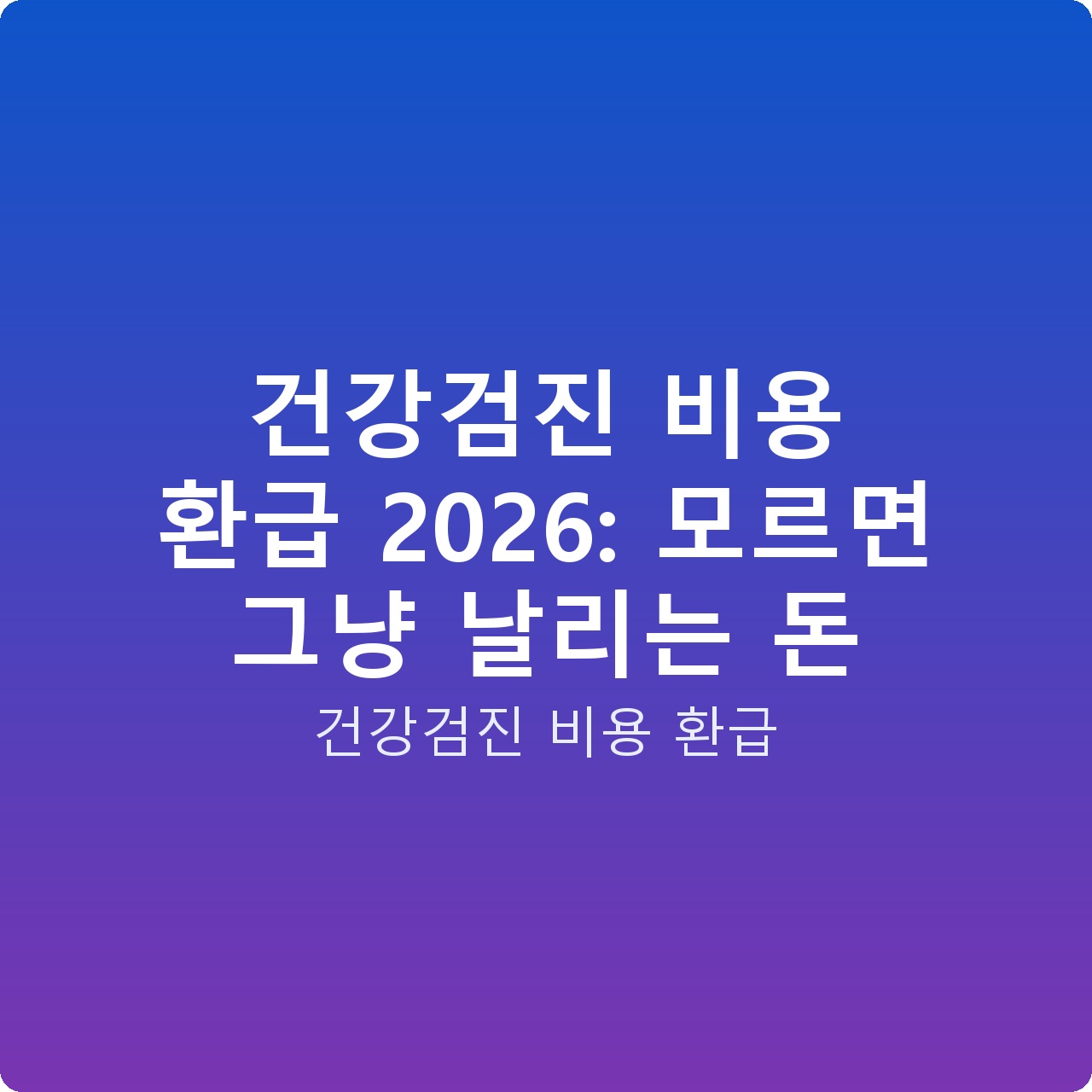 건강검진 비용 환급 2026: 모르면 그냥 날리는 돈