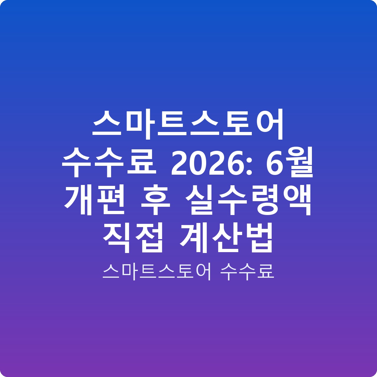 스마트스토어 수수료 2026: 6월 개편 후 실수령액 직접 계산법