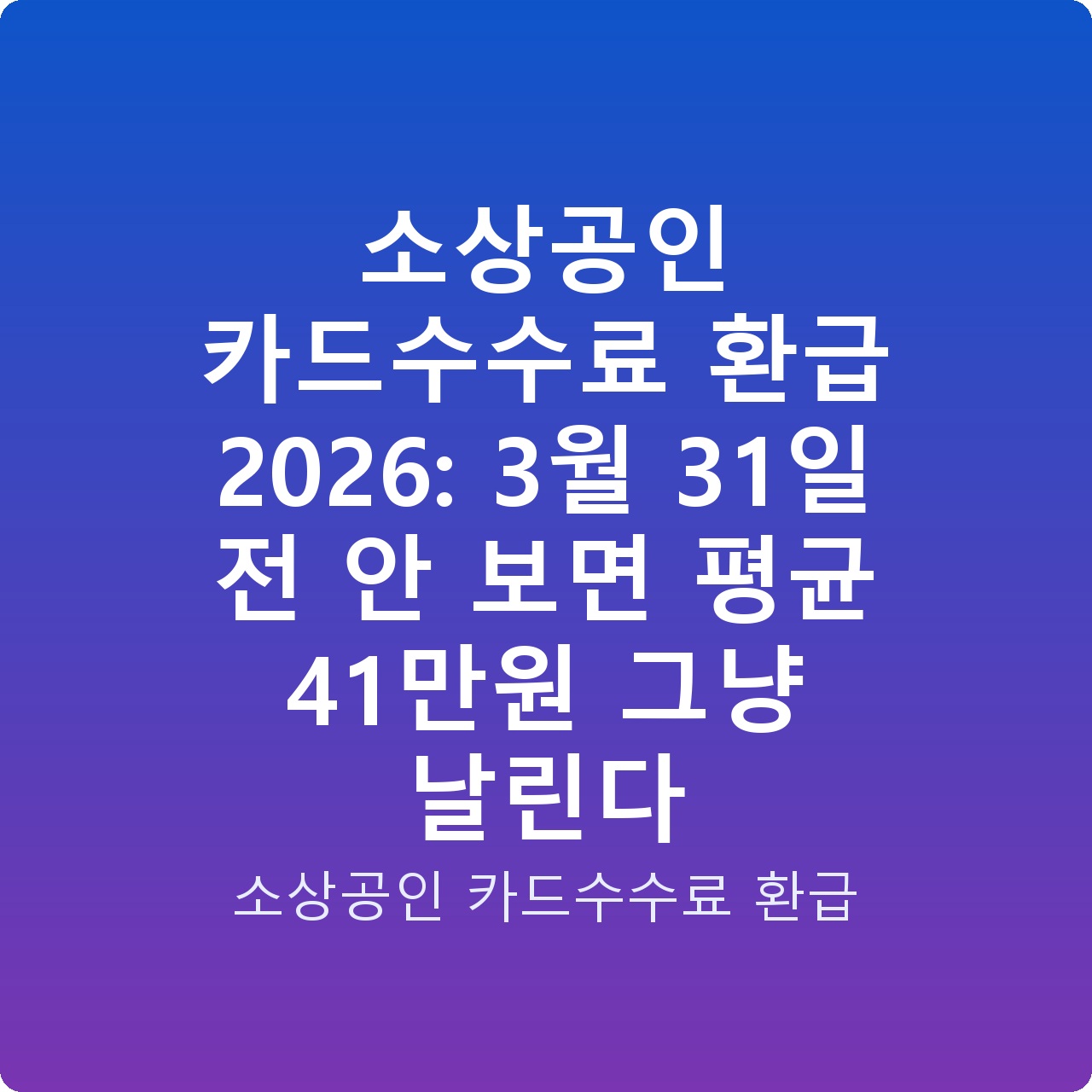 소상공인 카드수수료 환급 2026: 3월 31일 전 안 보면 평균 41만원 그냥 날린다