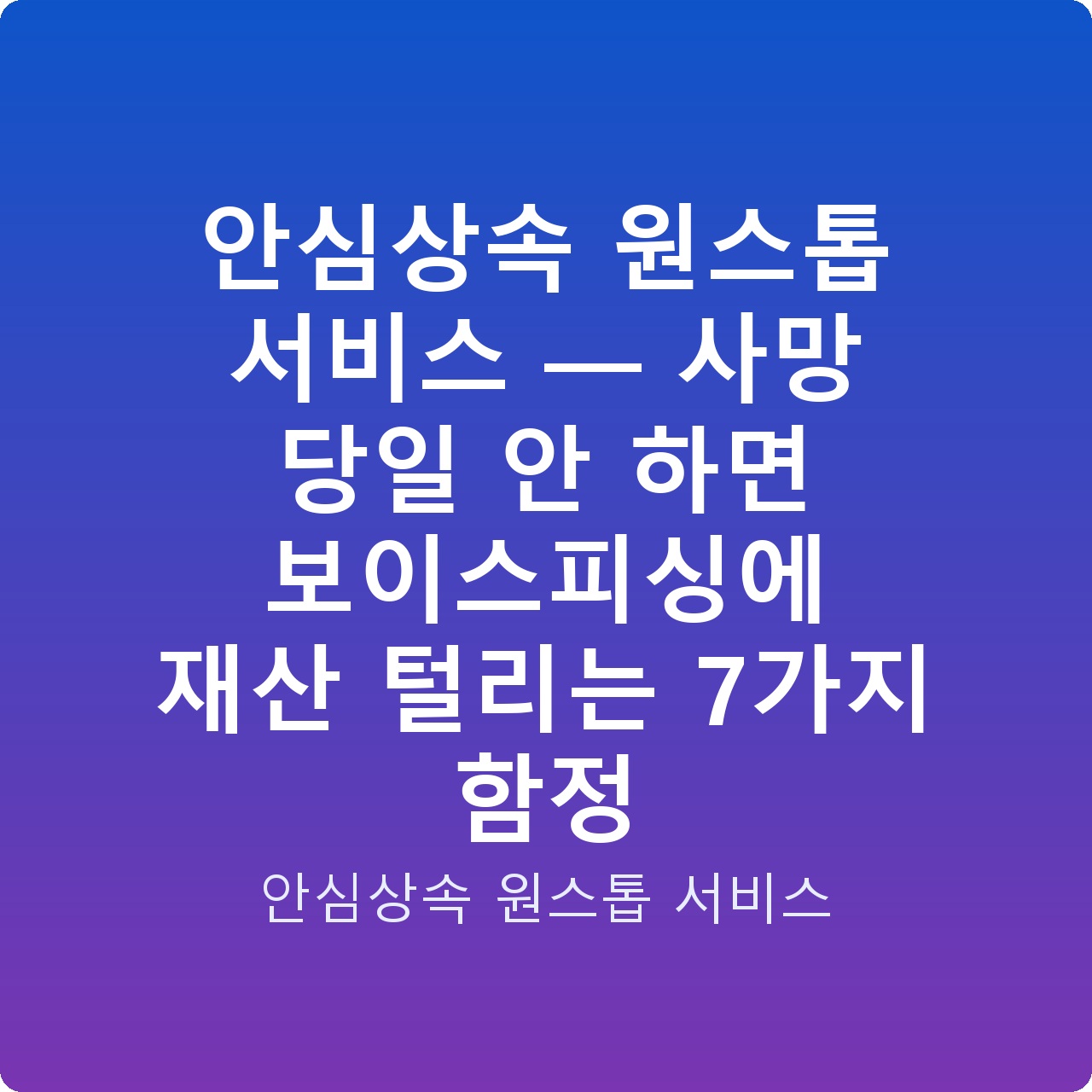 안심상속 원스톱 서비스 — 사망 당일 안 하면 보이스피싱에 재산 털리는 7가지 함정