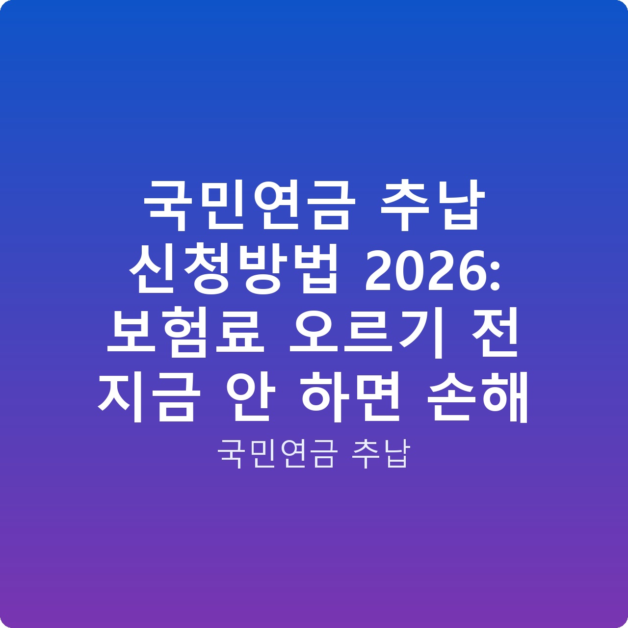국민연금 추납 신청방법 2026: 보험료 오르기 전 지금 안 하면 손해