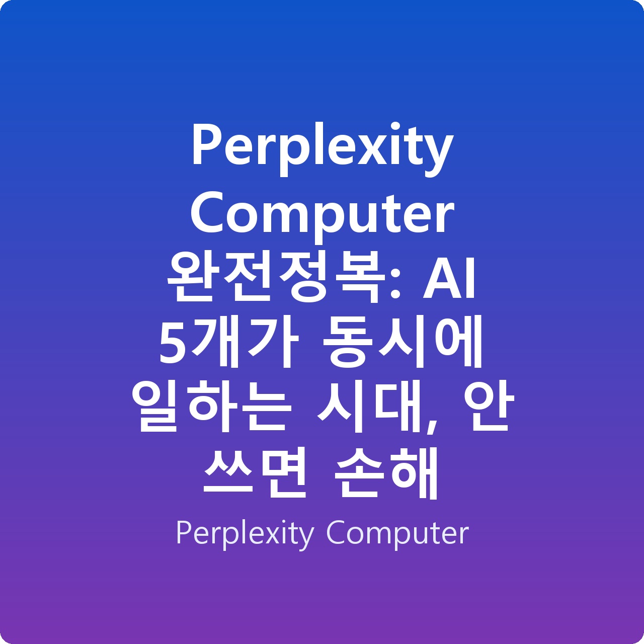 Perplexity Computer 완전정복: AI 5개가 동시에 일하는 시대, 안 쓰면 손해