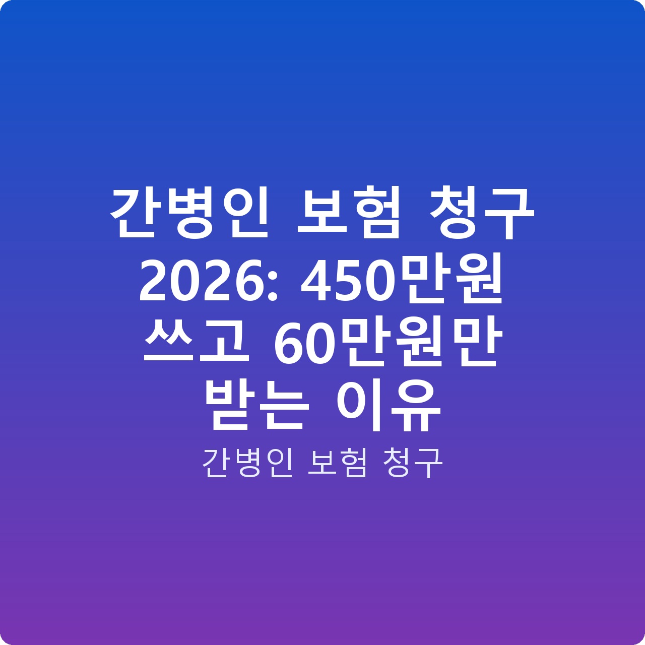 간병인 보험 청구 2026: 450만원 쓰고 60만원만 받는 이유