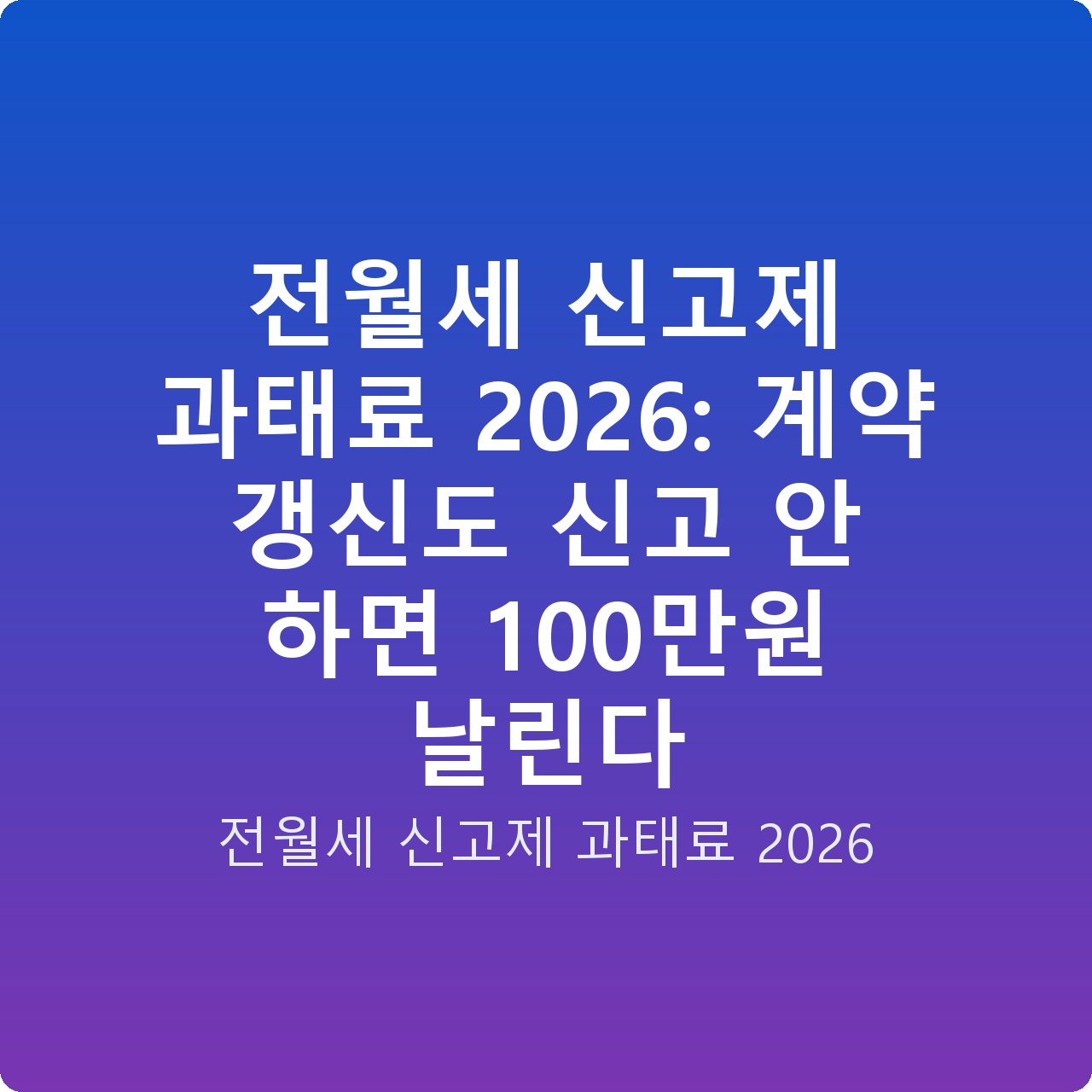 전월세 신고제 과태료 2026: 계약 갱신도 신고 안 하면 100만원 날린다