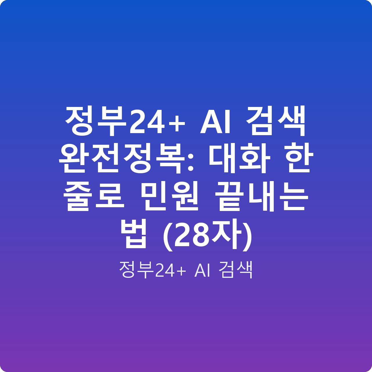 정부24+ AI 검색 완전정복: 대화 한 줄로 민원 끝내는 법 (28자)
