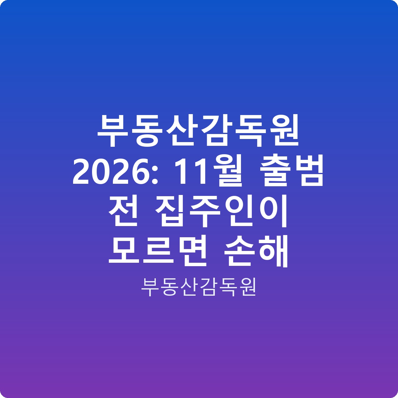 부동산감독원 2026: 11월 출범 전 집주인이 모르면 손해