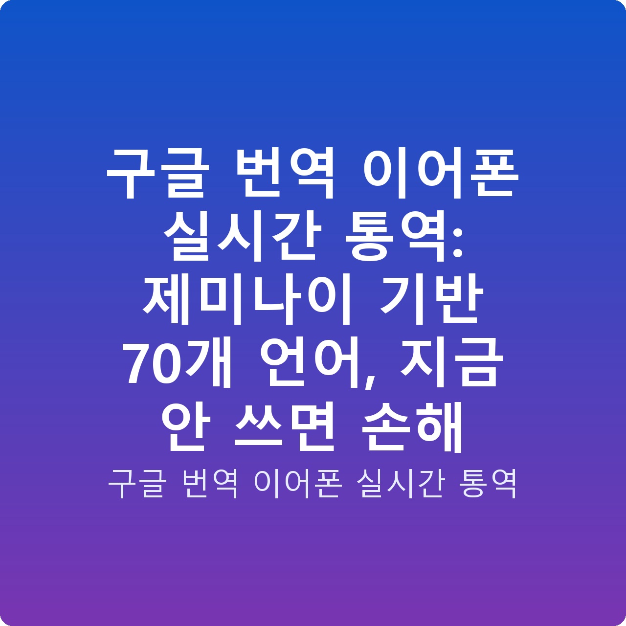 구글 번역 이어폰 실시간 통역: 제미나이 기반 70개 언어, 지금 안 쓰면 손해