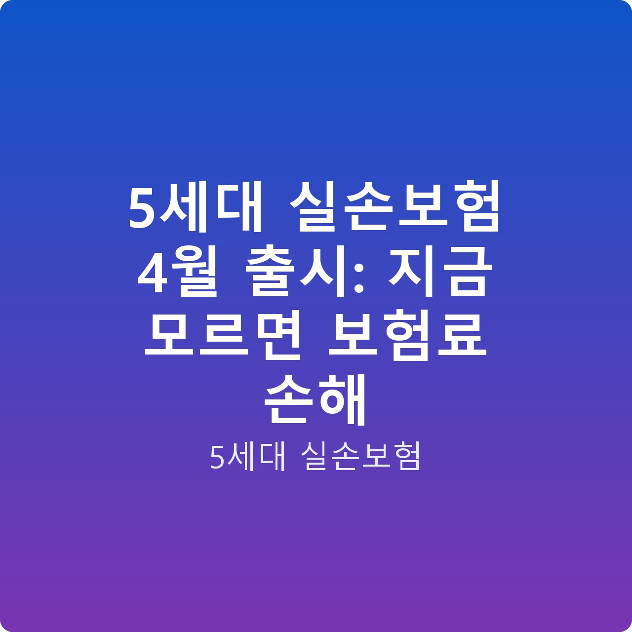 5세대 실손보험 4월 출시: 지금 모르면 보험료 손해
