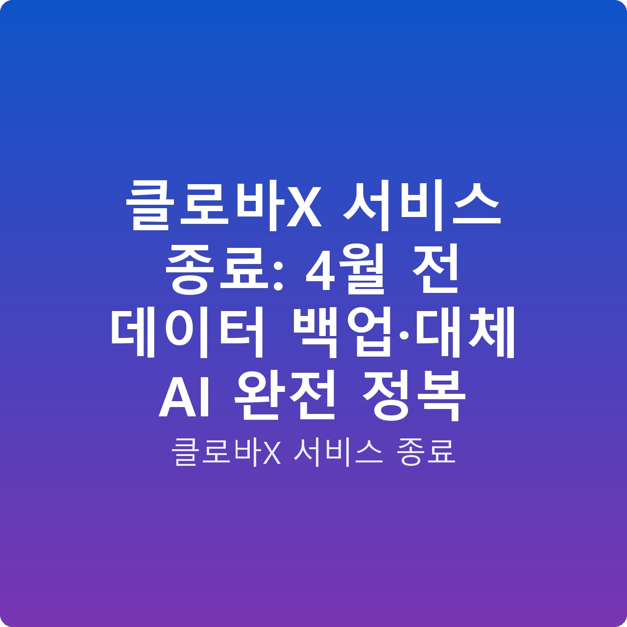 클로바X 서비스 종료: 4월 전 데이터 백업·대체 AI 완전 정복