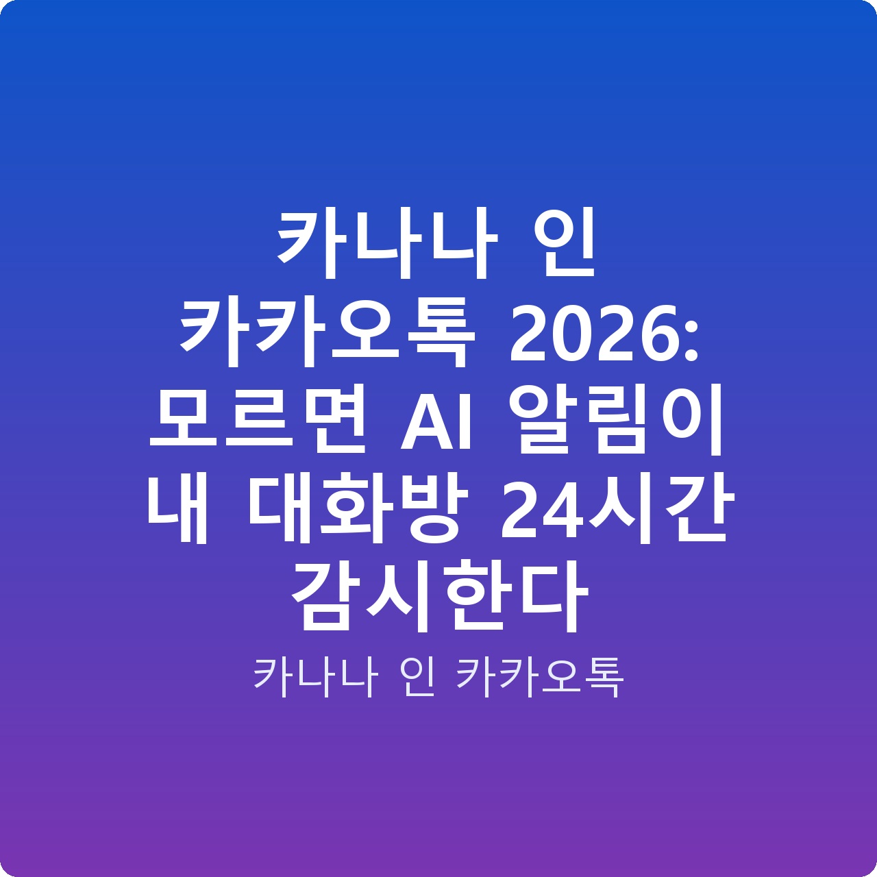 카나나 인 카카오톡 2026: 모르면 AI 알림이 내 대화방 24시간 감시한다