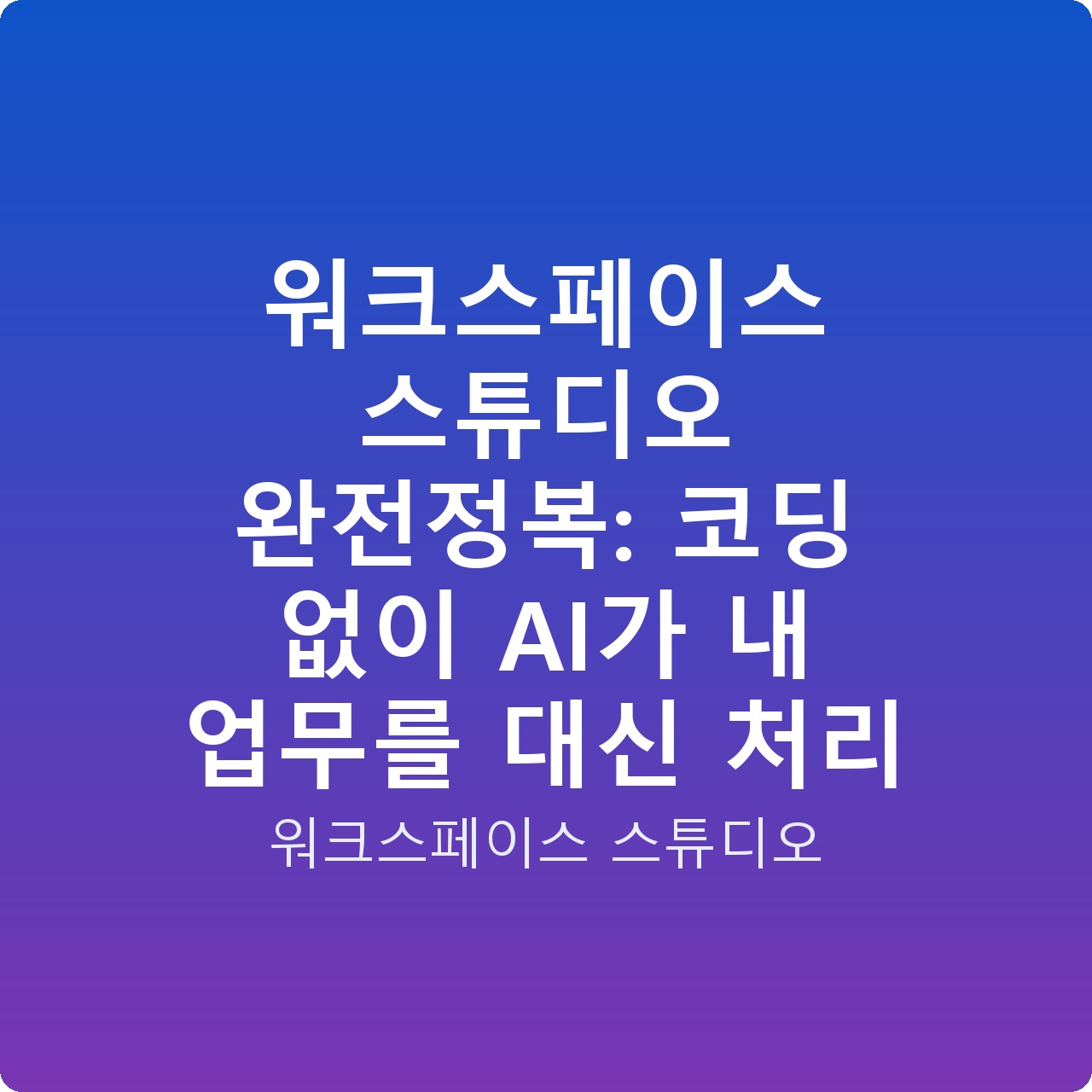 워크스페이스 스튜디오 완전정복: 코딩 없이 AI가 내 업무를 대신 처리
