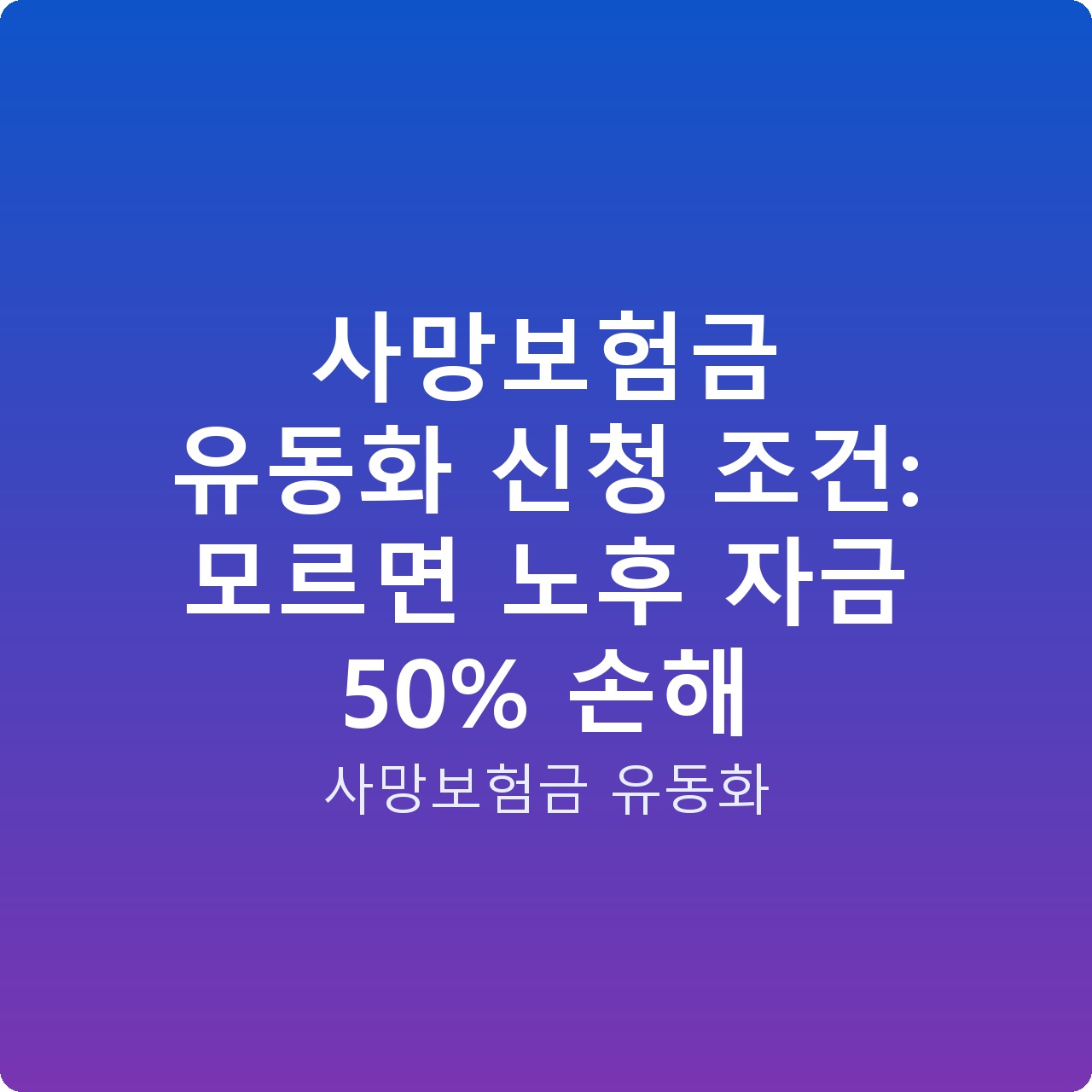 사망보험금 유동화 신청 조건: 모르면 노후 자금 50% 손해