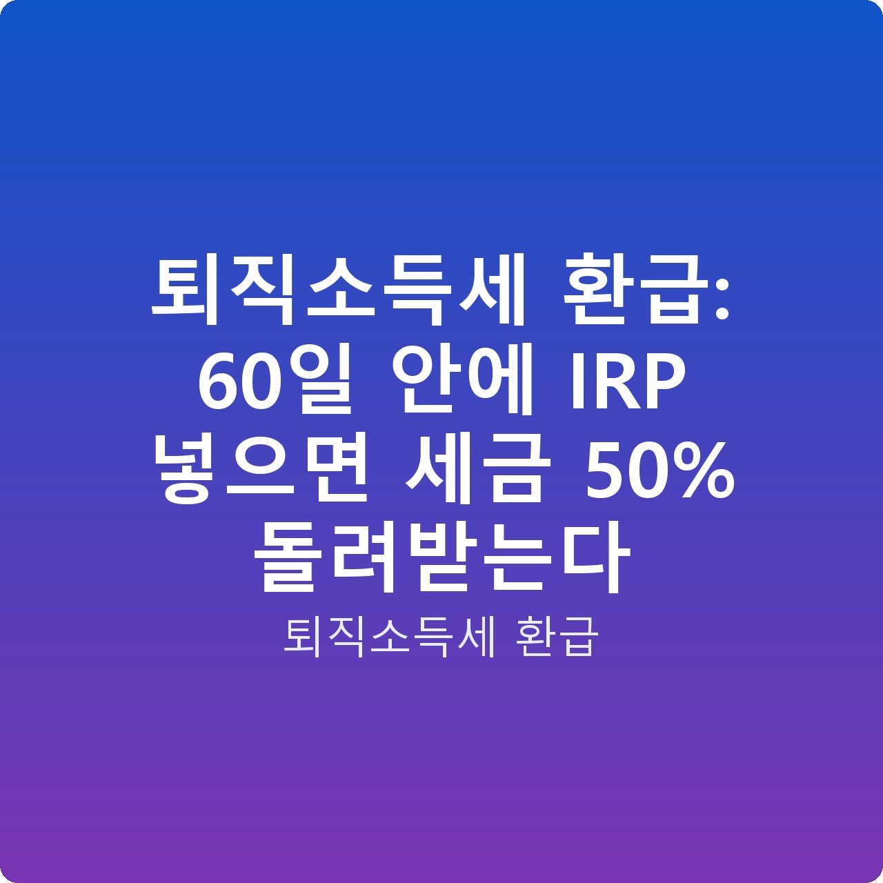 퇴직소득세 환급: 60일 안에 IRP 넣으면 세금 50% 돌려받는다