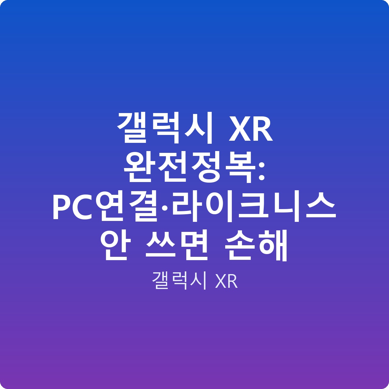 갤럭시 XR 완전정복: PC연결·라이크니스 안 쓰면 손해