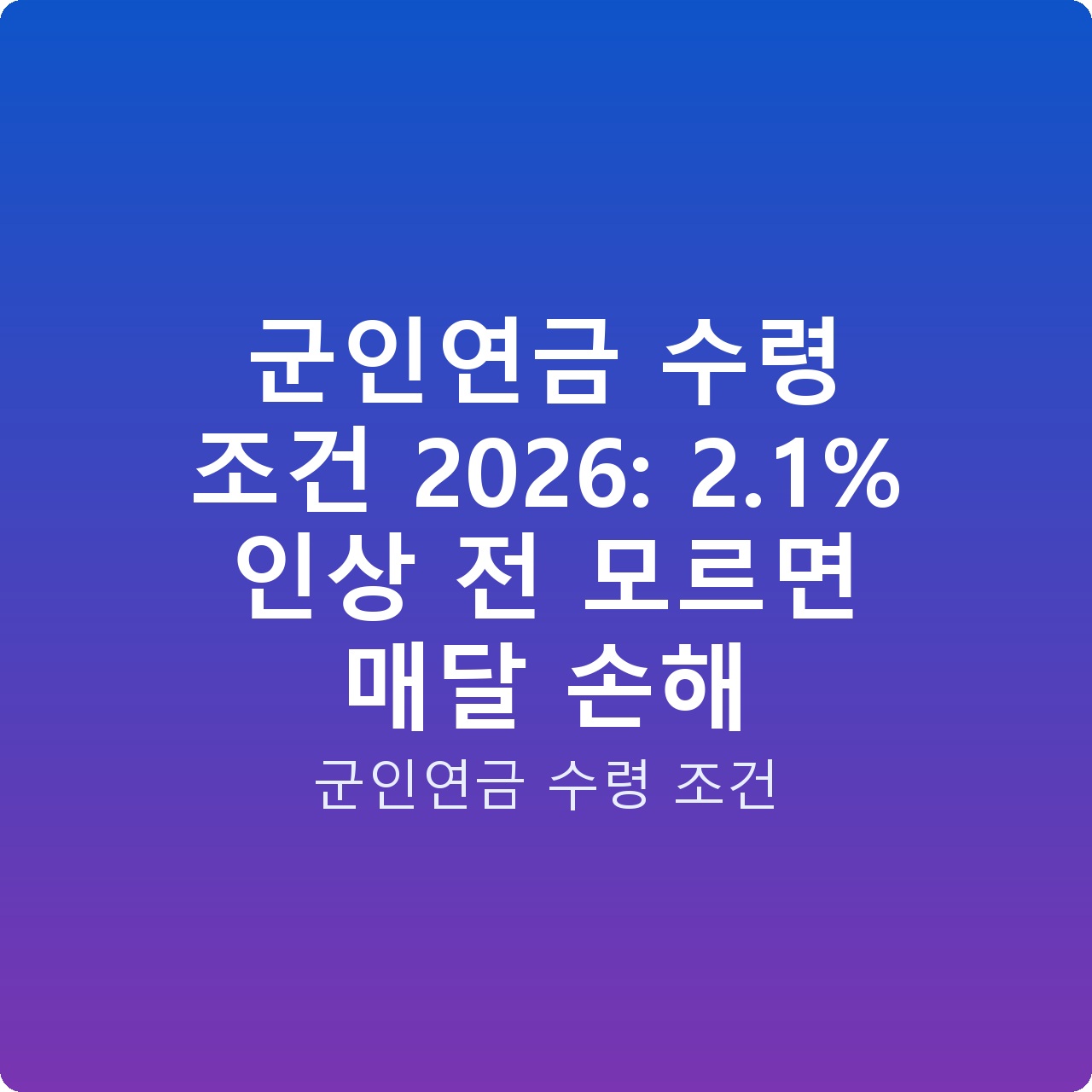 군인연금 수령 조건 2026: 2.1% 인상 전 모르면 매달 손해