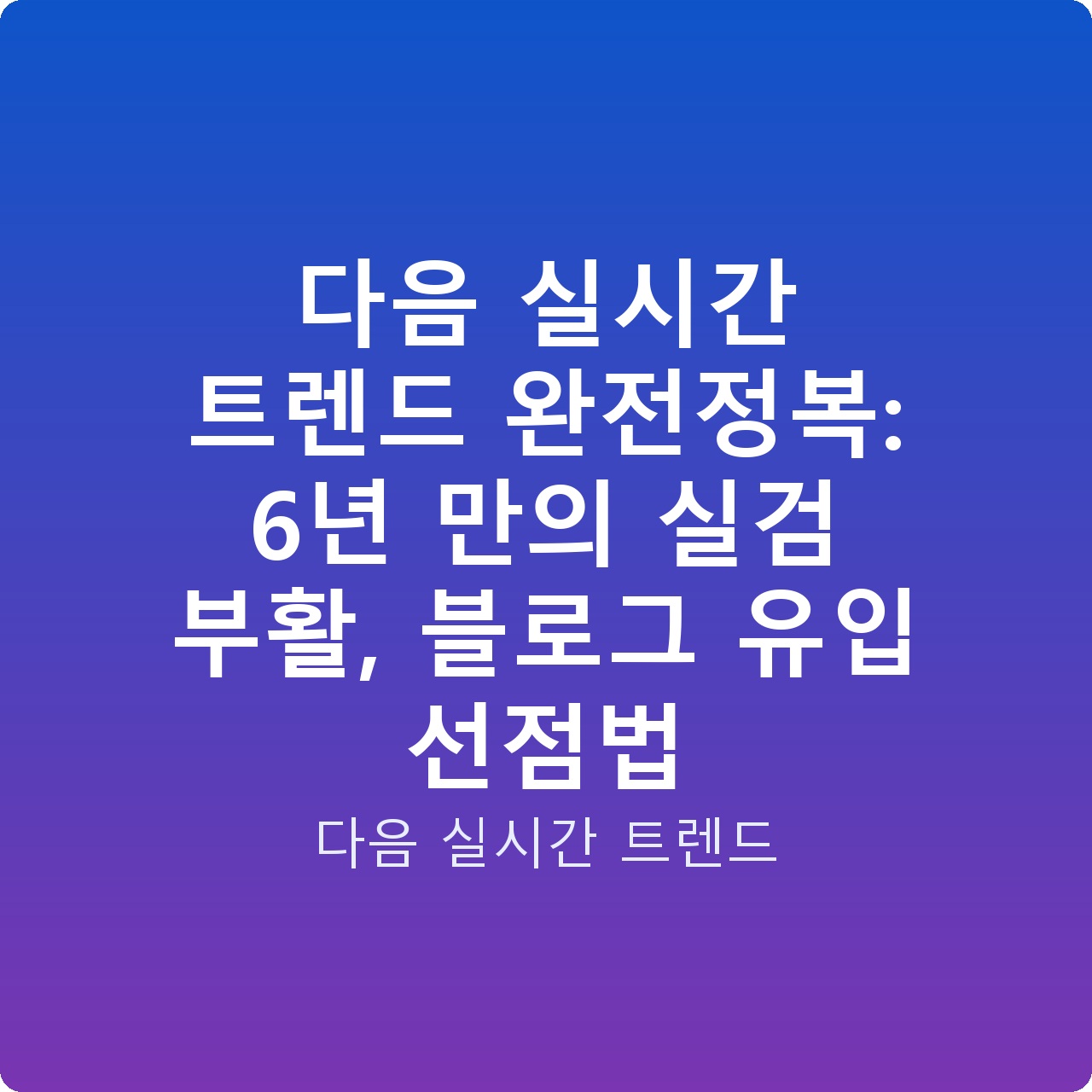다음 실시간 트렌드 완전정복: 6년 만의 실검 부활, 블로그 유입 선점법
