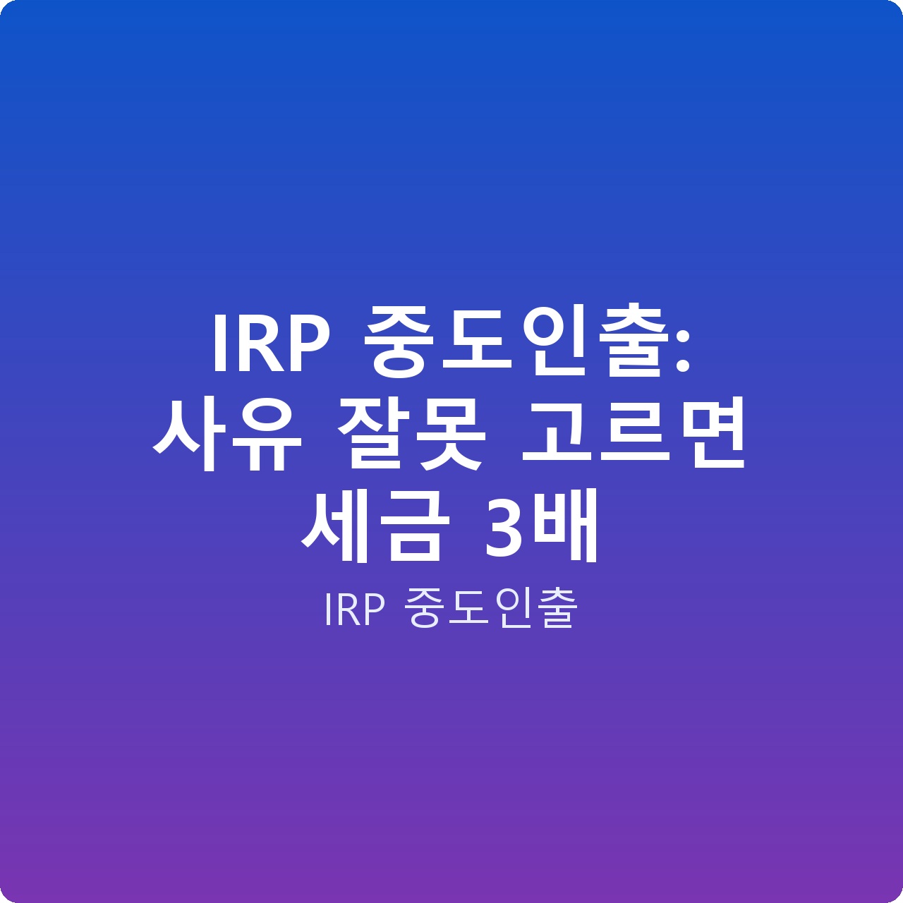IRP 중도인출: 사유 잘못 고르면 세금 3배 IRP 중도인출: 사유 잘못 고르면 세금 3배